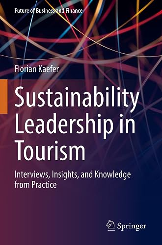 Sustainability Leadership in Tourism: Interviews, Insights, and Knowledge from Practice (Future of Business and Finance)