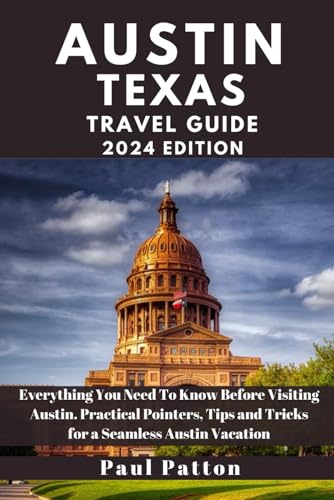 AUSTIN TEXAS TRAVEL GUIDE 2024 Edition: Everything You Need To Know Before Visiting Austin. Practical Pointers, Tips and Tricks for a Seamless Austin Vacation (Paul Patton’s Wanderlust Chronicles)