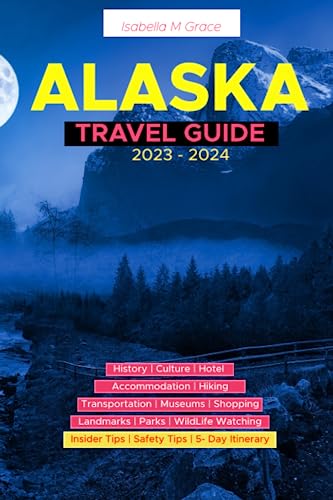 Alaska Travel Guide 2023 -2024: The Complete travel companion and tourist guide to help you explore Alaska USA like a Pro, Plus A 5-Day Itinerary in the City