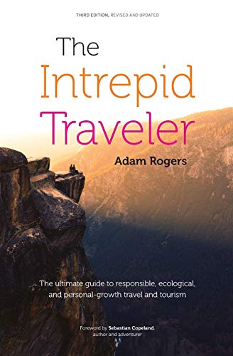 The Intrepid Traveler: The ultimate guide to responsible, ecological, and personal-growth travel and tourism