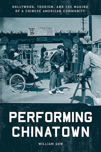 Performing Chinatown: Hollywood, Tourism, and the Making of a Chinese American Community (Asian America)