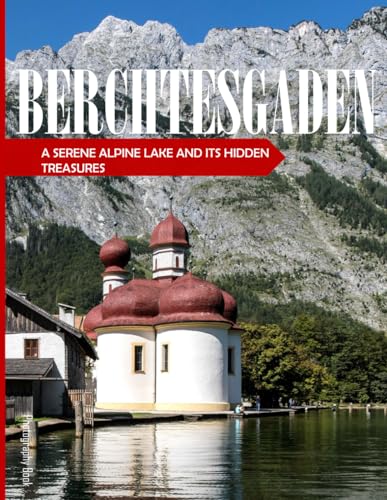 Berchtesgaden: A Serene Alpine Lake And Its Hidden Treasures – Coffee Table Picture Book or Perfect Gift for tourism & travel lovers…..Relaxing & Meditation.